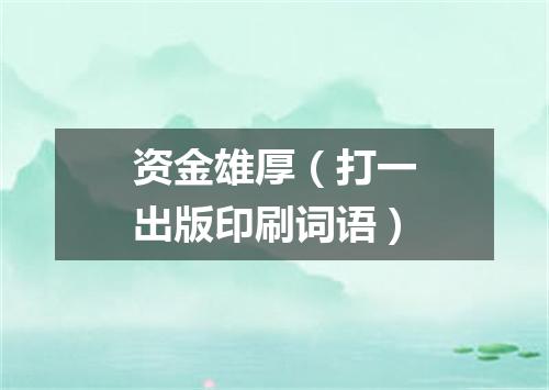 资金雄厚（打一出版印刷词语）