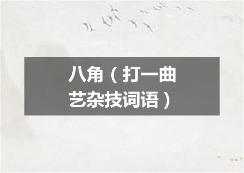八角（打一曲艺杂技词语）