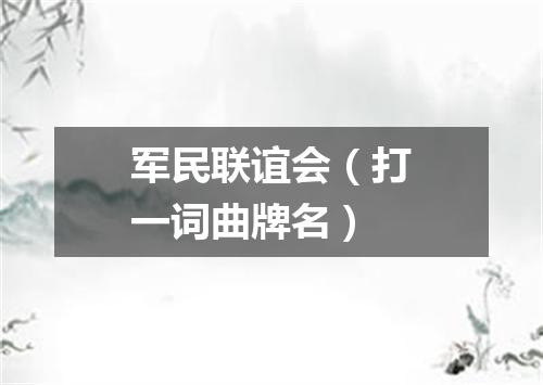 军民联谊会（打一词曲牌名）