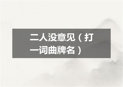 二人没意见（打一词曲牌名）