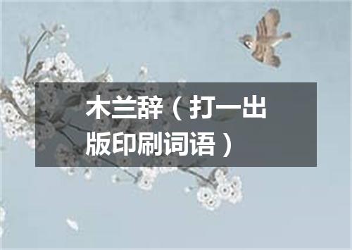木兰辞（打一出版印刷词语）