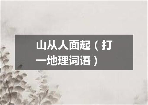山从人面起（打一地理词语）