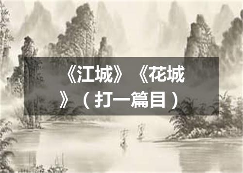《江城》《花城》（打一篇目）