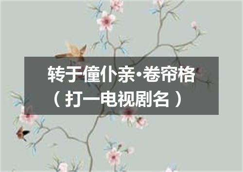 转于僮仆亲·卷帘格（打一电视剧名）
