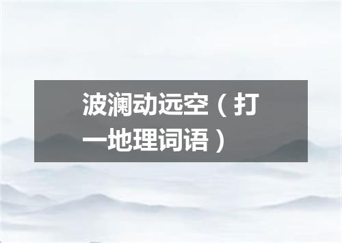 波澜动远空（打一地理词语）