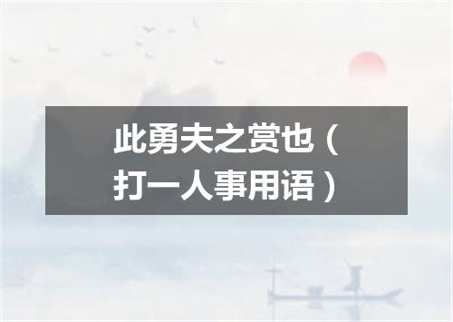 此勇夫之赏也（打一人事用语）