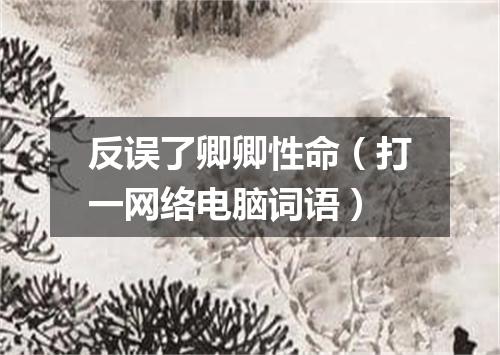 反误了卿卿性命（打一网络电脑词语）