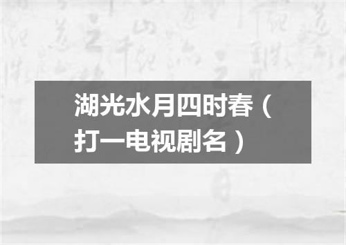 湖光水月四时春（打一电视剧名）