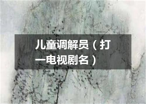 儿童调解员（打一电视剧名）