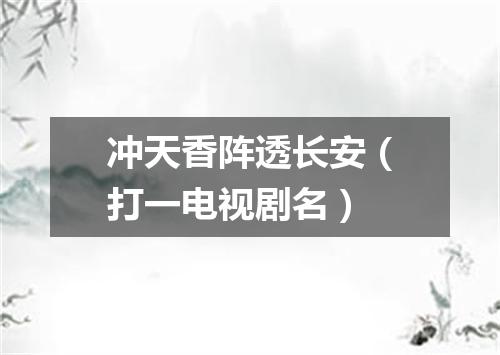 冲天香阵透长安（打一电视剧名）