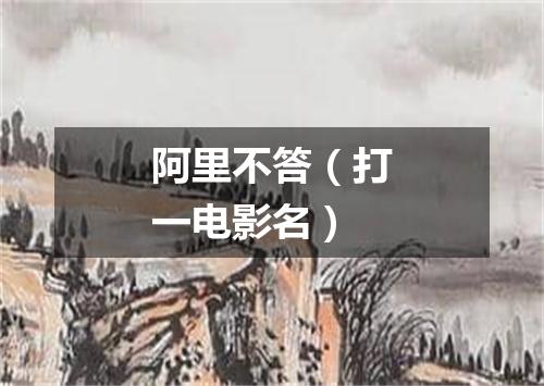 阿里不答（打一电影名）