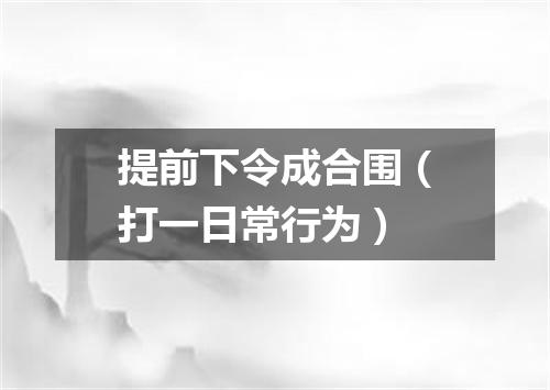 提前下令成合围（打一日常行为）