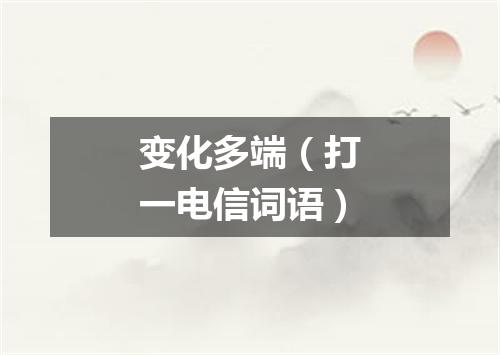 变化多端（打一电信词语）