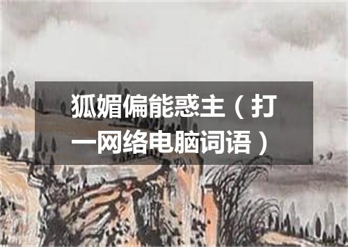 狐媚偏能惑主（打一网络电脑词语）