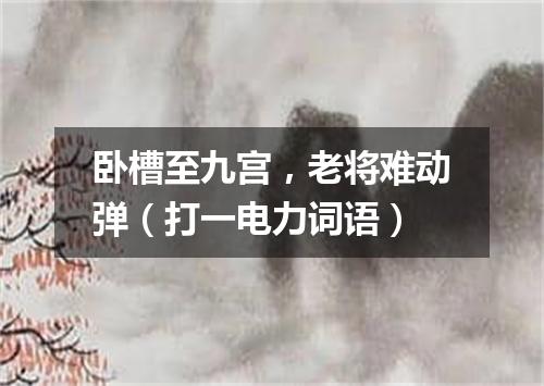 卧槽至九宫，老将难动弹（打一电力词语）