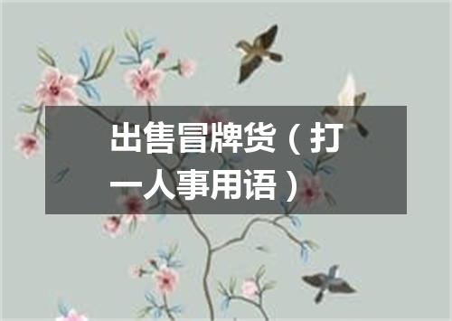 出售冒牌货（打一人事用语）