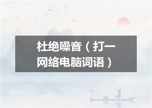 杜绝噪音（打一网络电脑词语）