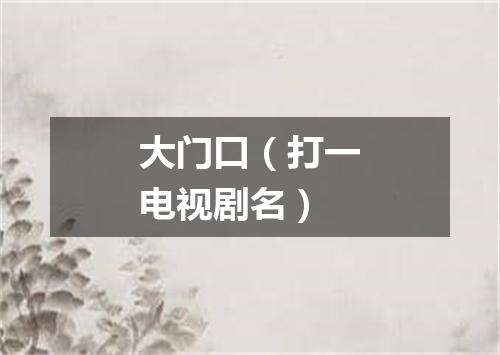 大门口（打一电视剧名）