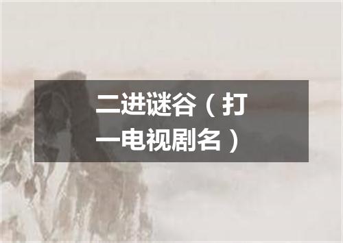 二进谜谷（打一电视剧名）