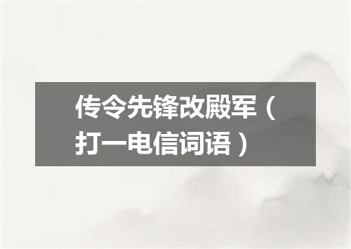 传令先锋改殿军（打一电信词语）