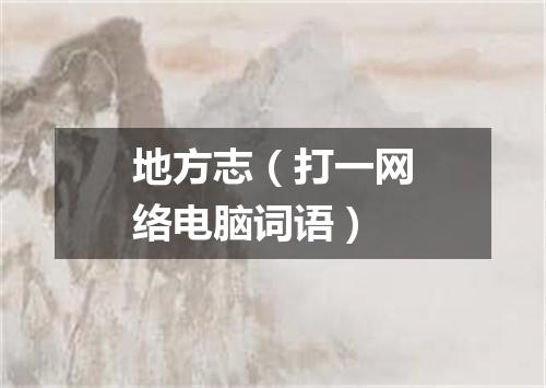 地方志（打一网络电脑词语）