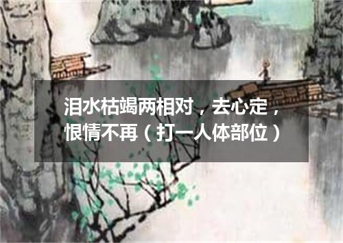 泪水枯竭两相对，去心定，恨情不再（打一人体部位）
