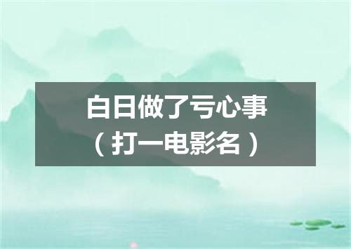 白日做了亏心事（打一电影名）