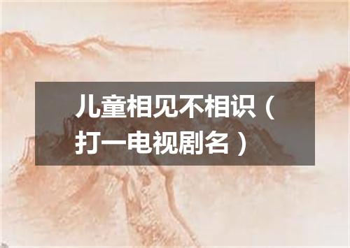儿童相见不相识（打一电视剧名）
