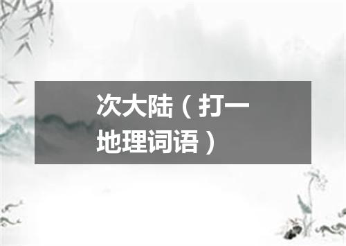 次大陆（打一地理词语）