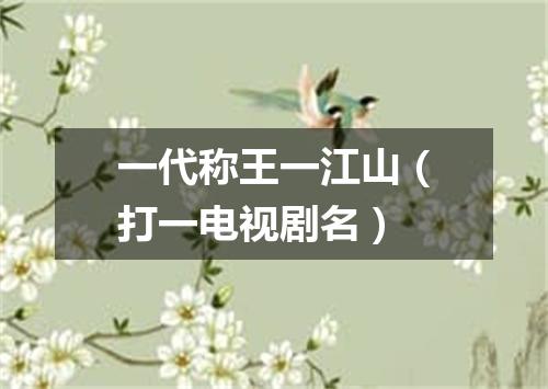 一代称王一江山（打一电视剧名）