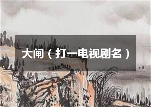 大闸（打一电视剧名）