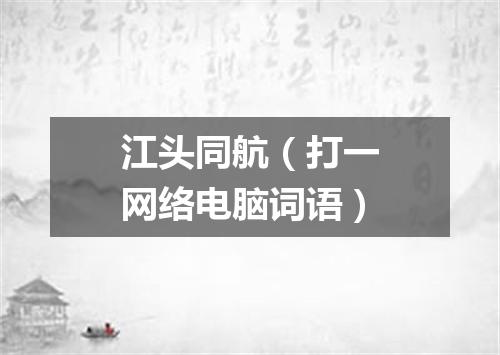 江头同航（打一网络电脑词语）