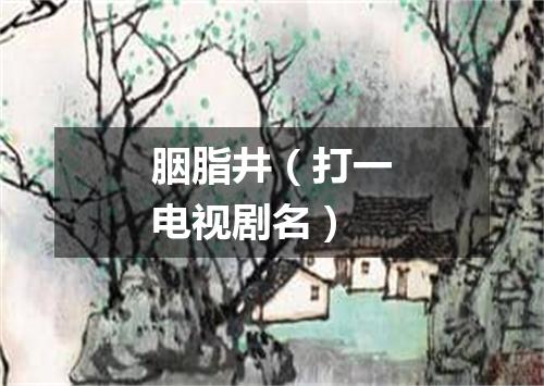 胭脂井（打一电视剧名）