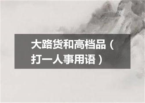 大路货和高档品（打一人事用语）