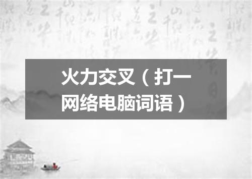 火力交叉（打一网络电脑词语）