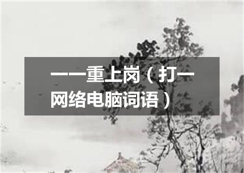 一一重上岗（打一网络电脑词语）