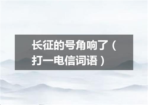 长征的号角响了（打一电信词语）