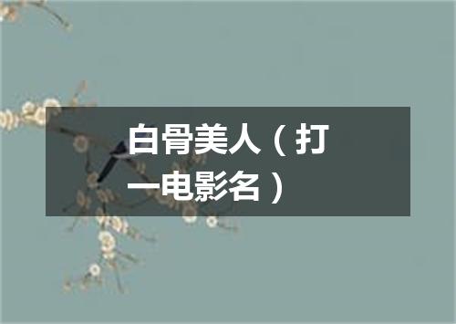 白骨美人（打一电影名）