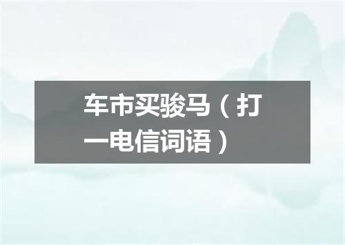 车市买骏马（打一电信词语）