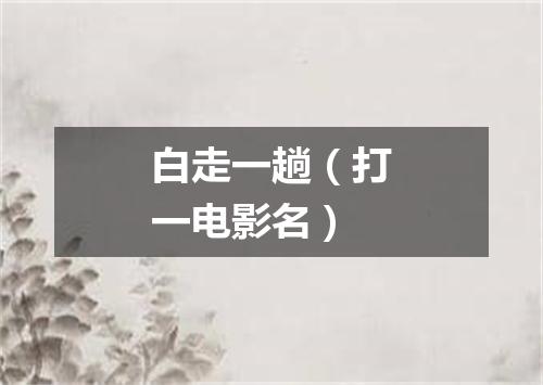 白走一趟（打一电影名）