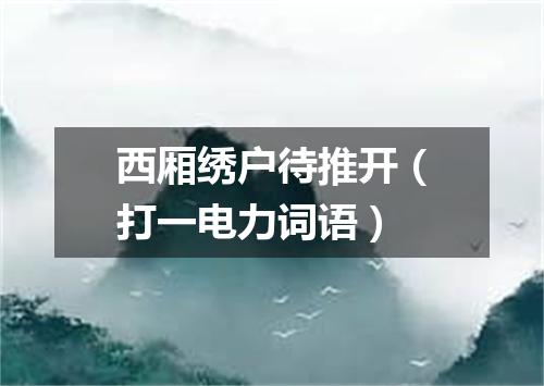 西厢绣户待推开（打一电力词语）