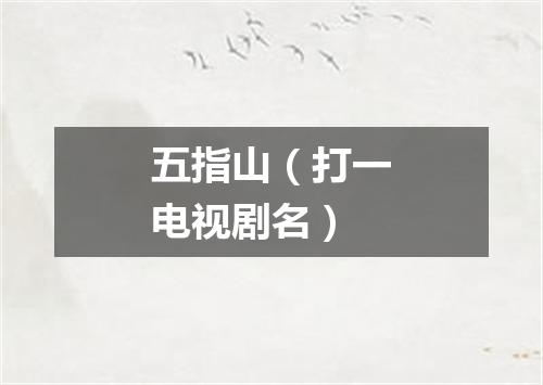 五指山（打一电视剧名）