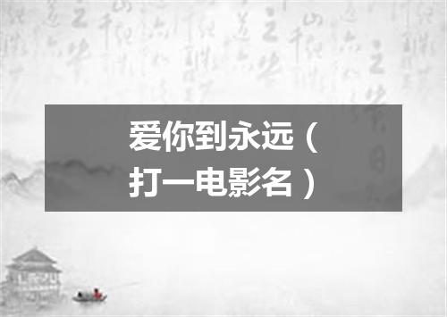 爱你到永远（打一电影名）
