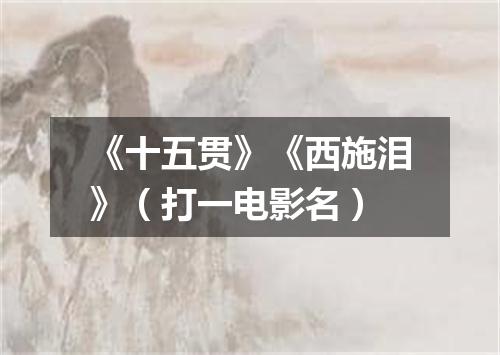 《十五贯》《西施泪》（打一电影名）