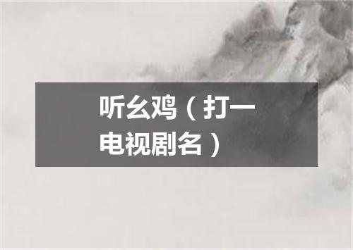 听幺鸡（打一电视剧名）
