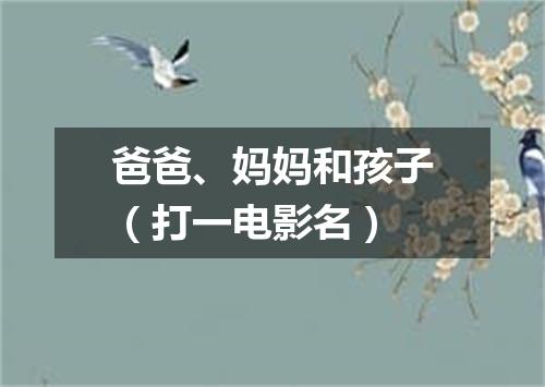爸爸、妈妈和孩子（打一电影名）