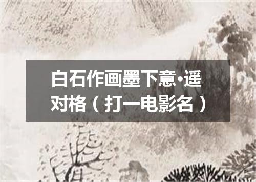 白石作画墨下意·遥对格（打一电影名）