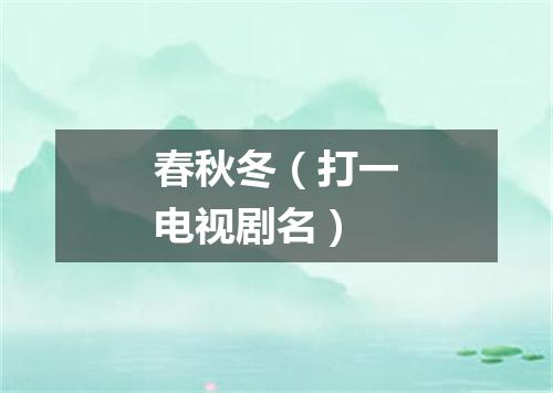 春秋冬（打一电视剧名）