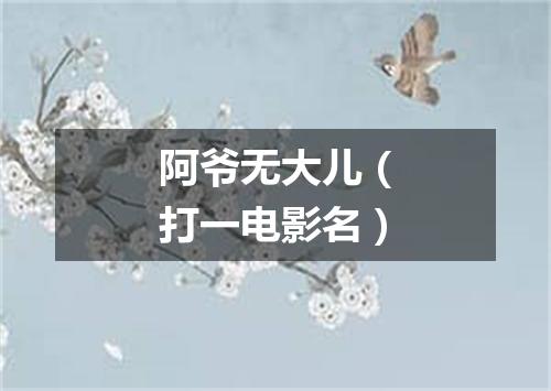 阿爷无大儿（打一电影名）