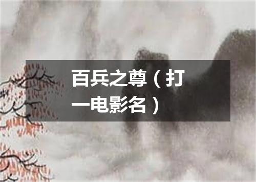 百兵之尊（打一电影名）